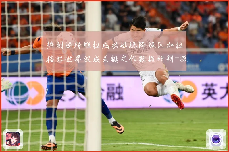 热刺逆转维拉成功逃脱降级区加拉格尔世界波成关键之作数据研判-深度解析