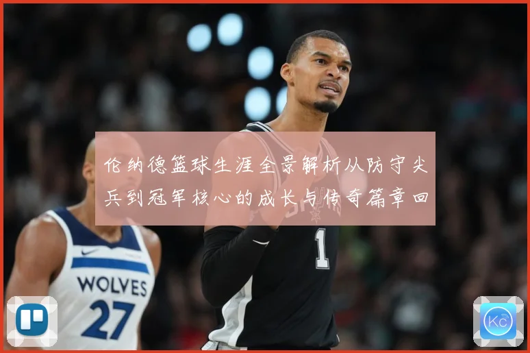 伦纳德篮球生涯全景解析从防守尖兵到冠军核心的成长与传奇篇章回顾-深度解析