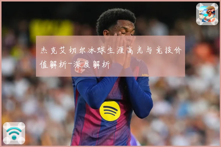 杰克艾切尔冰球生涯高光与竞技价值解析-深度解析