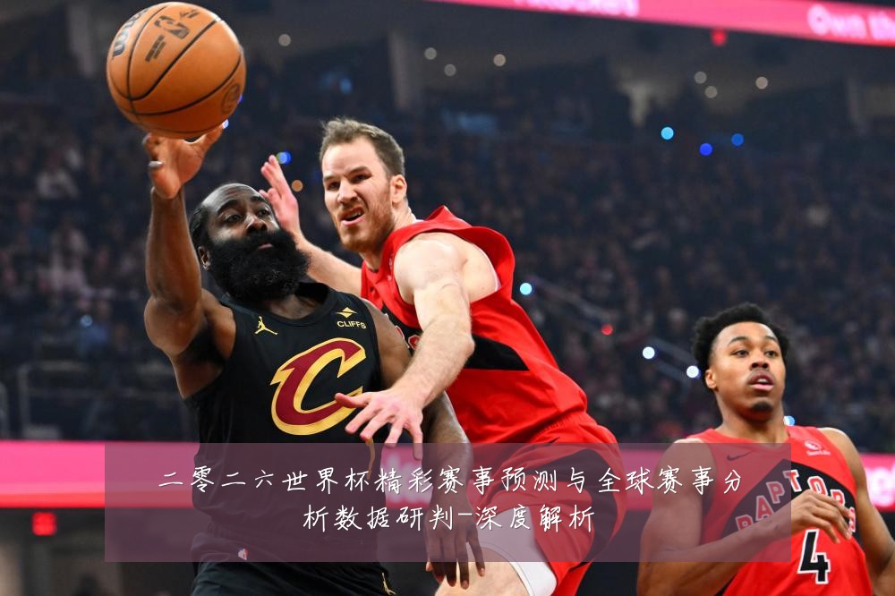 二零二六世界杯精彩赛事预测与全球赛事分析数据研判-深度解析