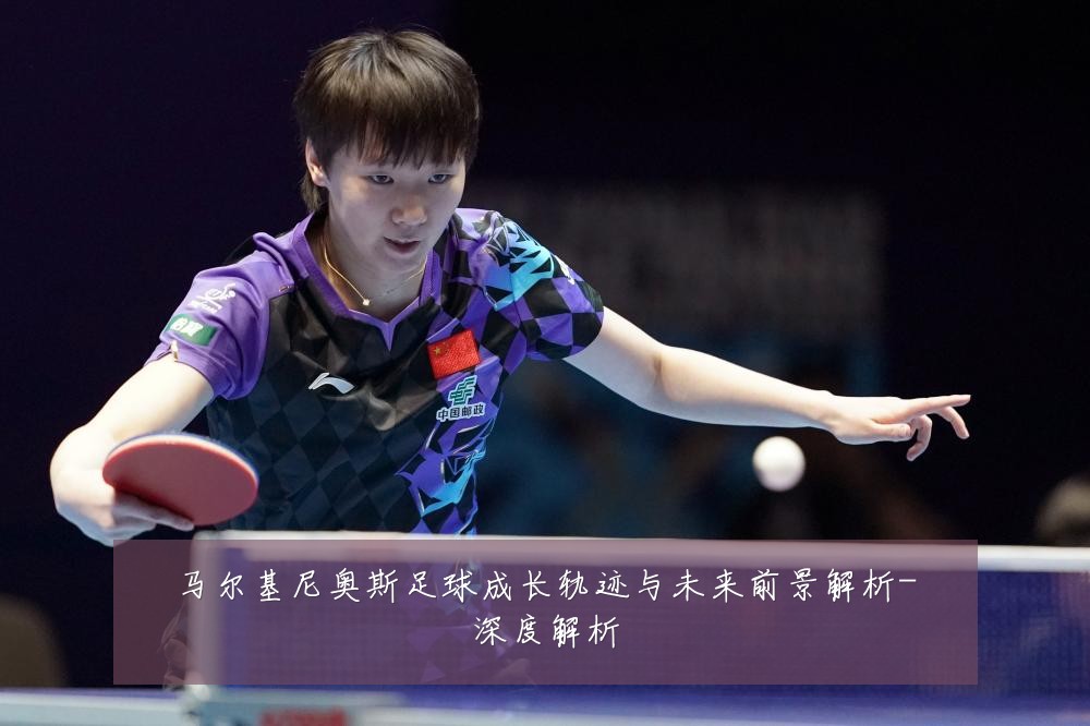马尔基尼奥斯足球成长轨迹与未来前景解析-深度解析