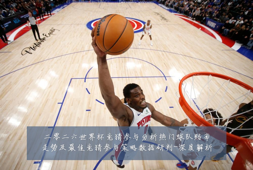 二零二六世界杯竞猜参与分析热门球队赔率走势及最佳竞猜参与策略数据研判-深度解析