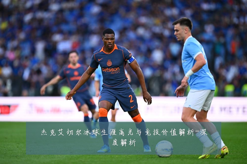 杰克艾切尔冰球生涯高光与竞技价值解析-深度解析